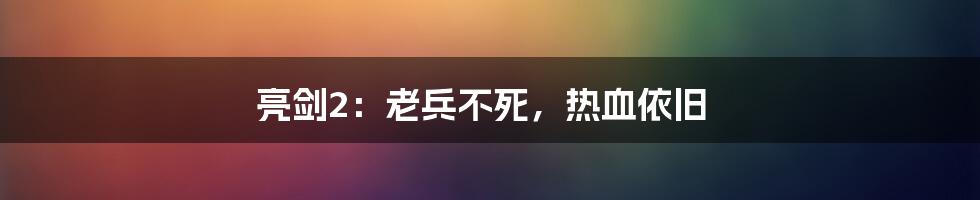 亮剑2：老兵不死，热血依旧