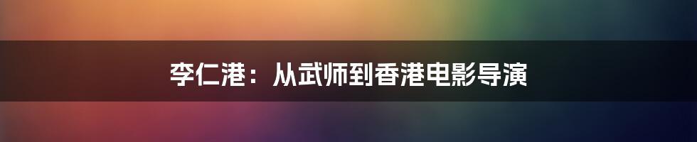 李仁港:从武师到香港电影导演