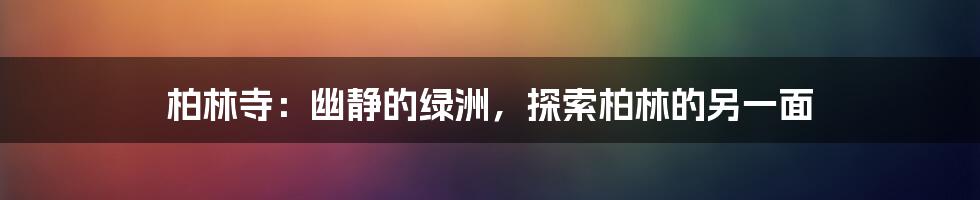 柏林寺:幽静的绿洲,探索柏林的另一面