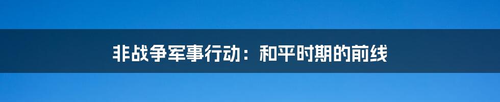 非战争军事行动：和平时期的前线