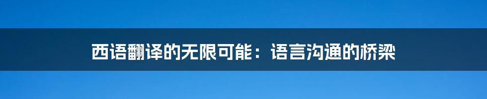 西语翻译的无限可能：语言沟通的桥梁