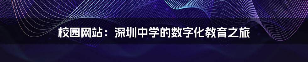 校园网站:深圳中学的数字化教育之旅