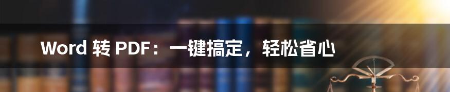 Word 转 PDF：一键搞定，轻松省心