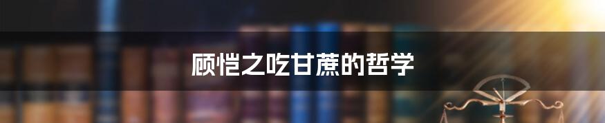 顾恺之吃甘蔗的哲学