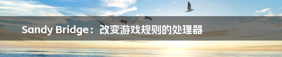 Sandy Bridge:改变游戏规则的处理器