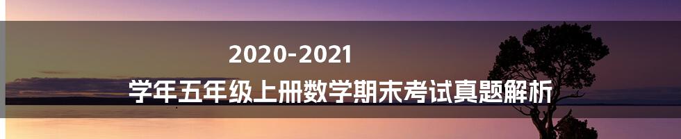 2020-2021 学年五年级上册数学期末考试真题解析