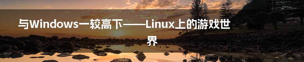 与Windows一较高下——Linux上的游戏世界