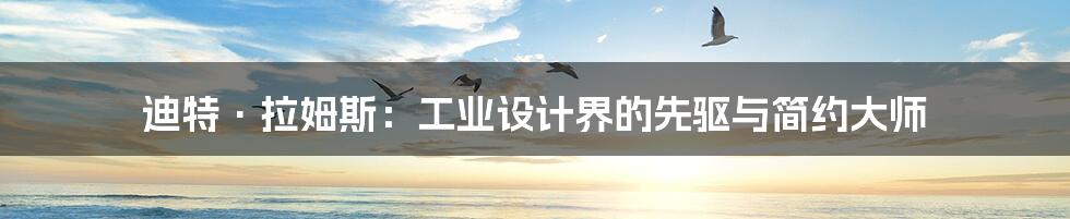迪特·拉姆斯：工业设计界的先驱与简约大师