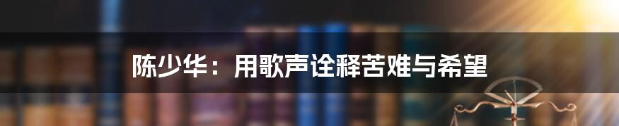 陈少华:用歌声诠释苦难与希望