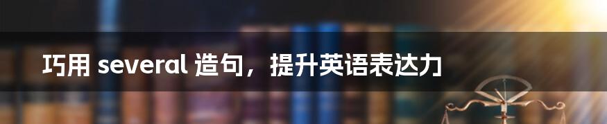 巧用 several 造句,提升英语表达力