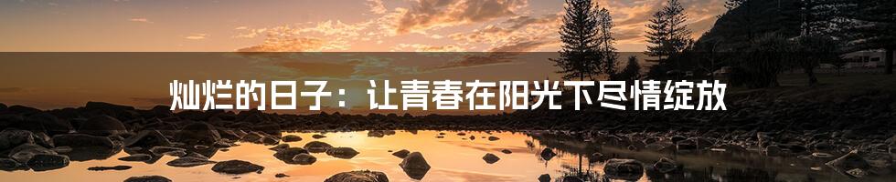 灿烂的日子:让青春在阳光下尽情绽放