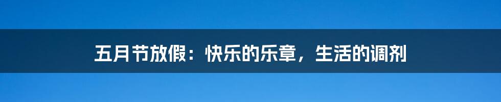 五月节放假:快乐的乐章,生活的调剂