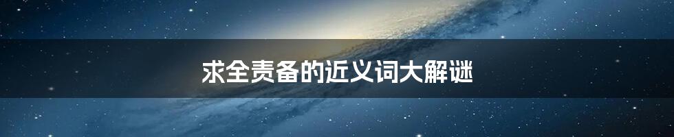 求全责备的近义词大解谜