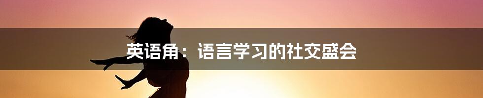 英语角:语言学习的社交盛会