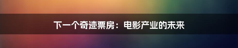 下一个奇迹票房:电影产业的未来