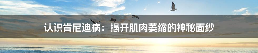 认识肯尼迪病:揭开肌肉萎缩的神秘面纱