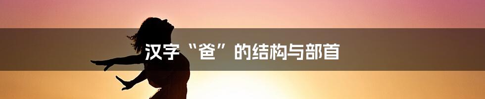 汉字“爸”的结构与部首