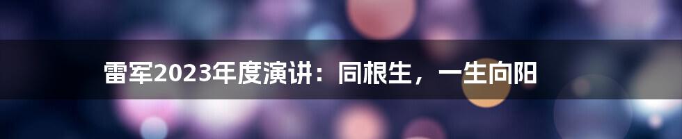 雷军2023年度演讲:同根生,一生向阳