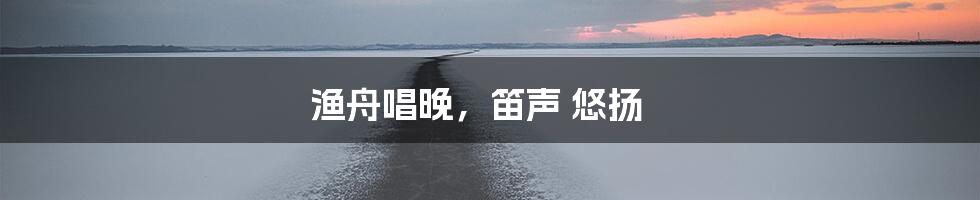 渔舟唱晚,笛声 悠扬