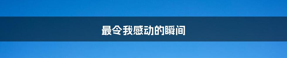 最令我感动的瞬间