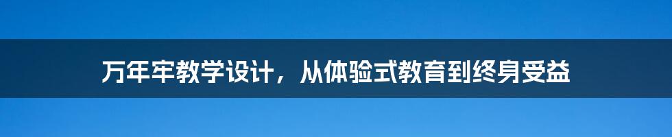 万年牢教学设计，从体验式教育到终身受益