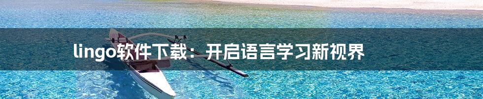 lingo软件下载:开启语言学习新视界