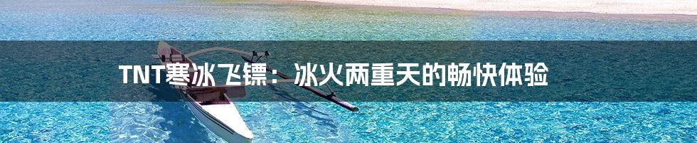 TNT寒冰飞镖:冰火两重天的畅快体验