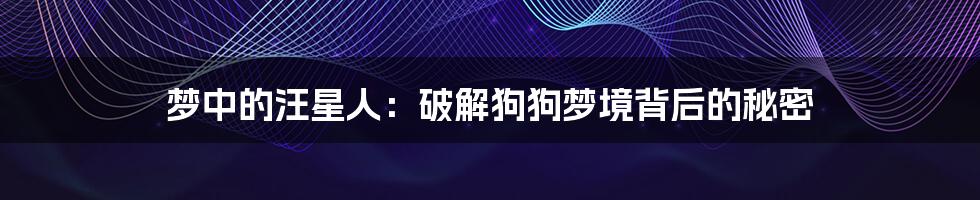 梦中的汪星人:破解狗狗梦境背后的秘密