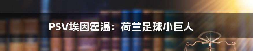 PSV埃因霍温:荷兰足球小巨人