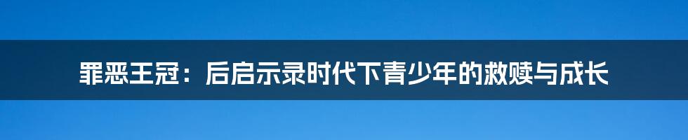 罪恶王冠:后启示录时代下青少年的救赎与成长