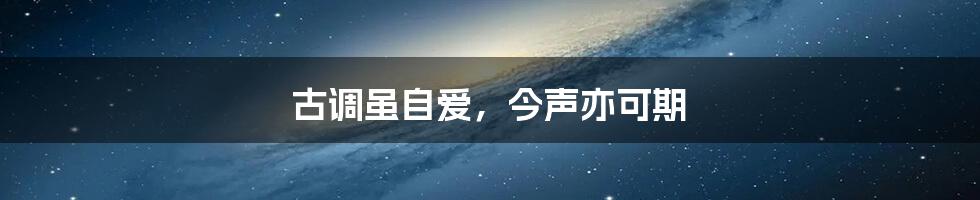 古调虽自爱,今声亦可期