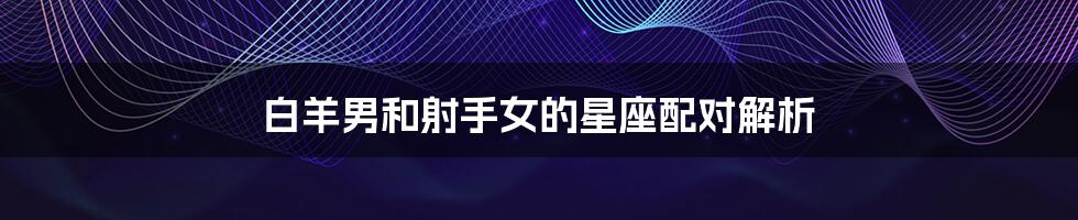 白羊男和射手女的星座配对解析