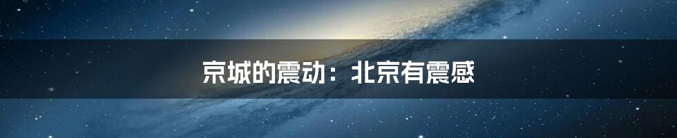 京城的震动:北京有震感