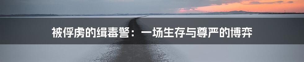被俘虏的缉毒警:一场生存与尊严的博弈