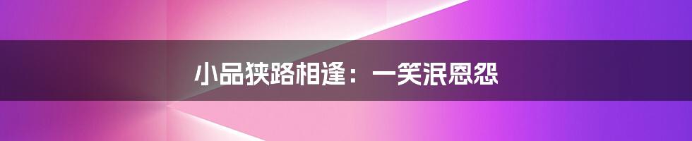 小品狭路相逢:一笑泯恩怨