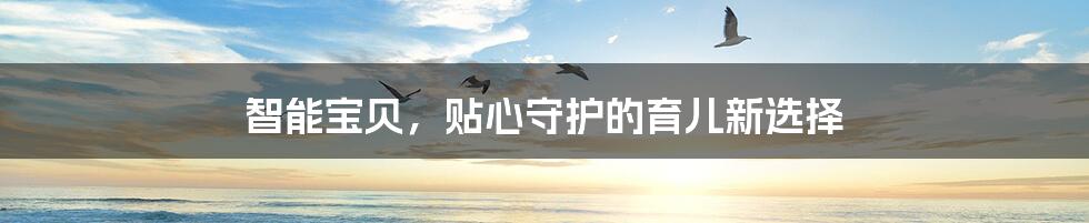 智能宝贝,贴心守护的育儿新选择