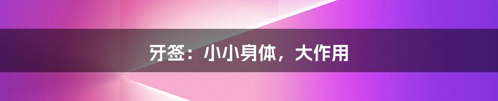 牙签:小小身体,大作用