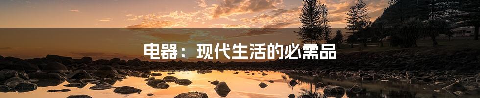 电器:现代生活的必需品