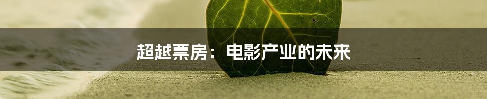 超越票房：电影产业的未来