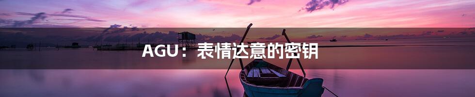 AGU:表情达意的密钥