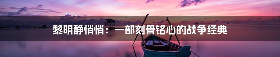 黎明静悄悄：一部刻骨铭心的战争经典