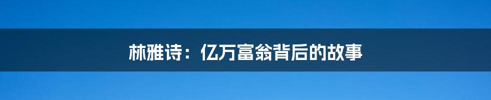 林雅诗:亿万富翁背后的故事