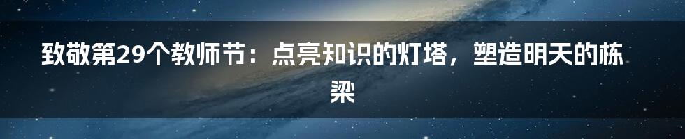 致敬第29个教师节:点亮知识的灯塔,塑造明天的栋梁