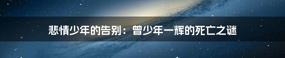 悲情少年的告别：曾少年一辉的死亡之谜