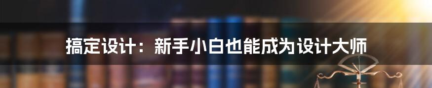 搞定设计:新手小白也能成为设计大师