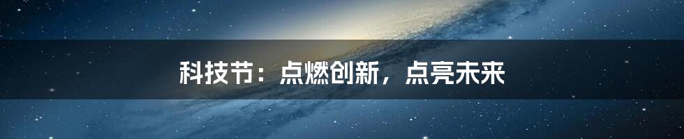 科技节：点燃创新，点亮未来