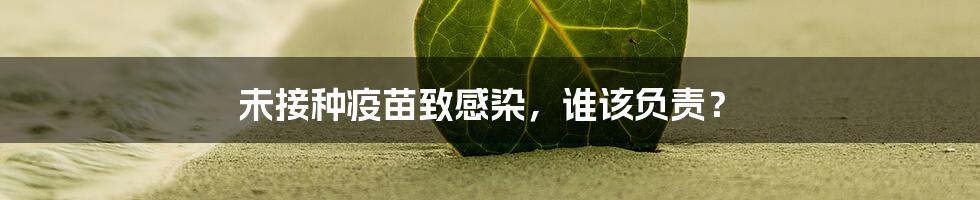未接种疫苗致感染,谁该负责?