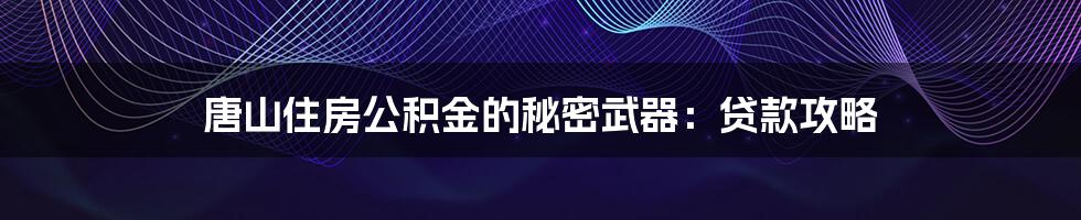 唐山住房公积金的秘密武器:贷款攻略