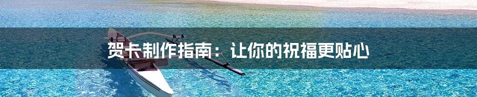 贺卡制作指南：让你的祝福更贴心