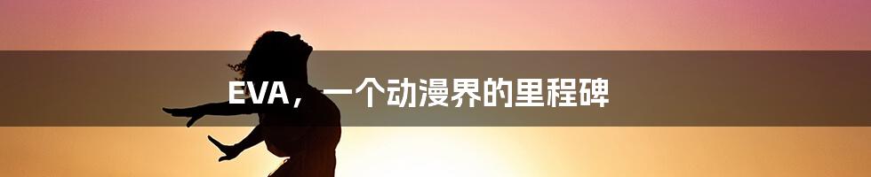 EVA,一个动漫界的里程碑